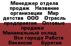 Менеджер отдела продаж › Название организации ­ Мир детства, ООО › Отрасль предприятия ­ Оптовые продажи › Минимальный оклад ­ 25 000 - Все города Работа » Вакансии   . Бурятия респ.